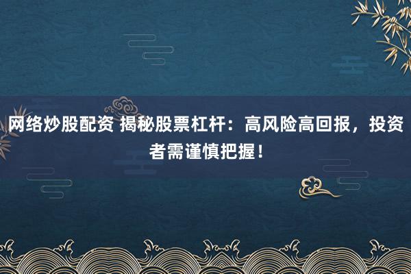 网络炒股配资 揭秘股票杠杆：高风险高回报，投资者需谨慎把握！