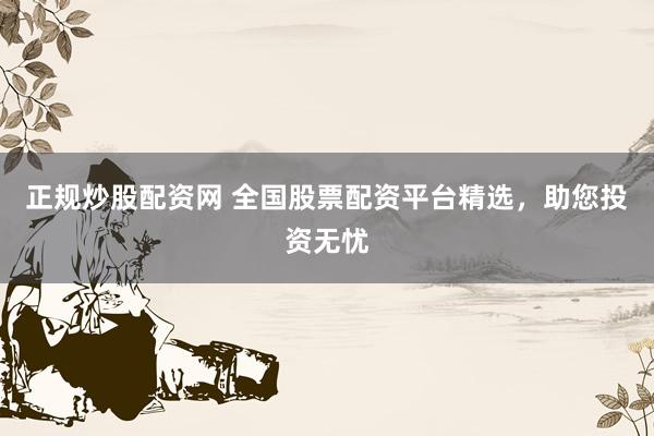 正规炒股配资网 全国股票配资平台精选，助您投资无忧
