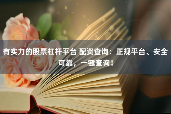 有实力的股票杠杆平台 配资查询：正规平台、安全可靠，一键查询！