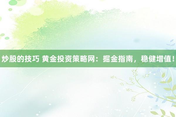 炒股的技巧 黄金投资策略网：掘金指南，稳健增值！