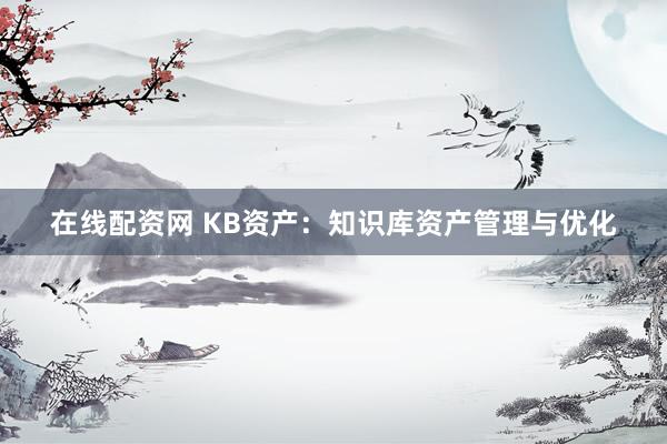在线配资网 KB资产：知识库资产管理与优化