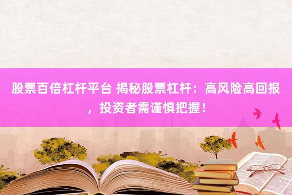 股票百倍杠杆平台 揭秘股票杠杆：高风险高回报，投资者需谨慎把握！