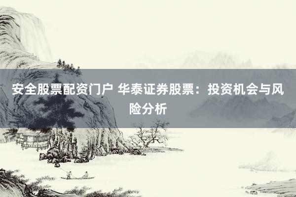 安全股票配资门户 华泰证券股票：投资机会与风险分析