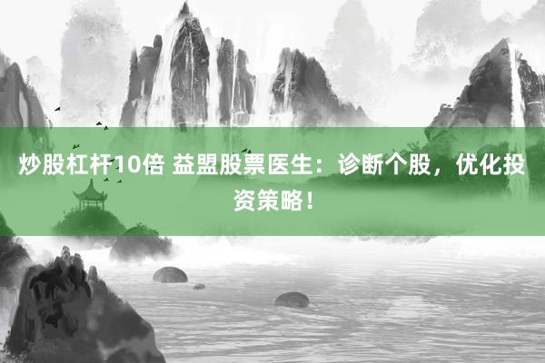 炒股杠杆10倍 益盟股票医生：诊断个股，优化投资策略！