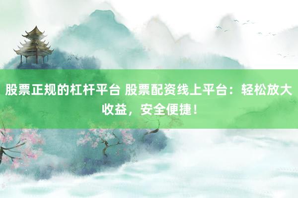 股票正规的杠杆平台 股票配资线上平台：轻松放大收益，安全便捷！
