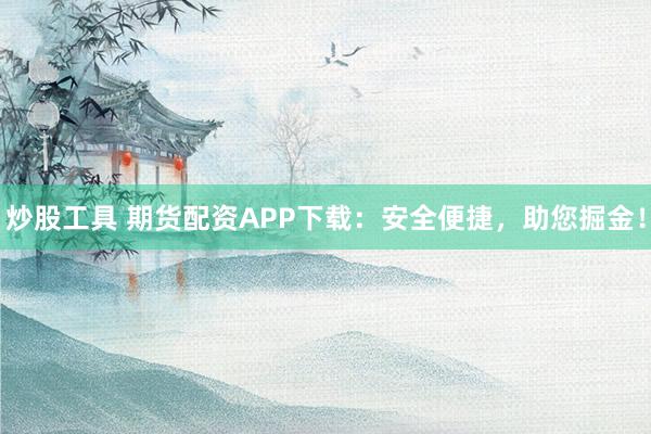 炒股工具 期货配资APP下载：安全便捷，助您掘金！