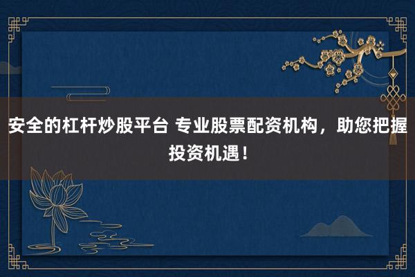 安全的杠杆炒股平台 专业股票配资机构，助您把握投资机遇！