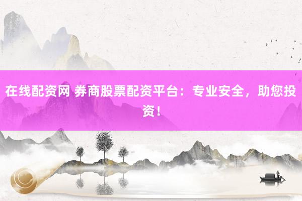 在线配资网 券商股票配资平台：专业安全，助您投资！