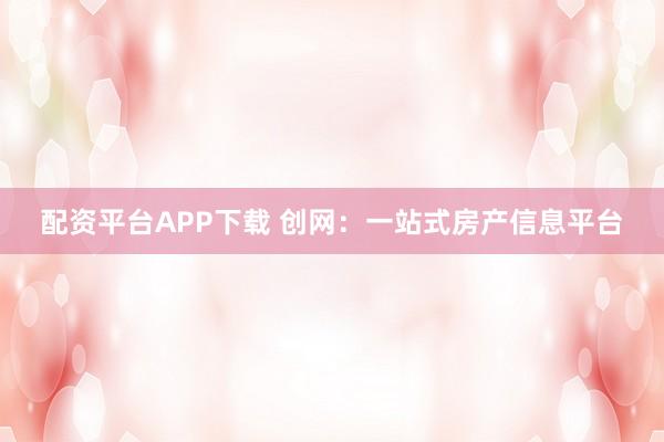 配资平台APP下载 创网：一站式房产信息平台
