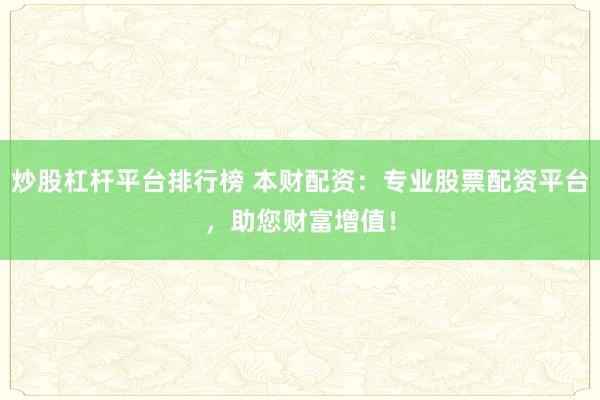 炒股杠杆平台排行榜 本财配资：专业股票配资平台，助您财富增值！
