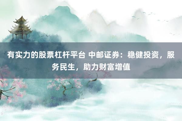 有实力的股票杠杆平台 中邮证券：稳健投资，服务民生，助力财富增值
