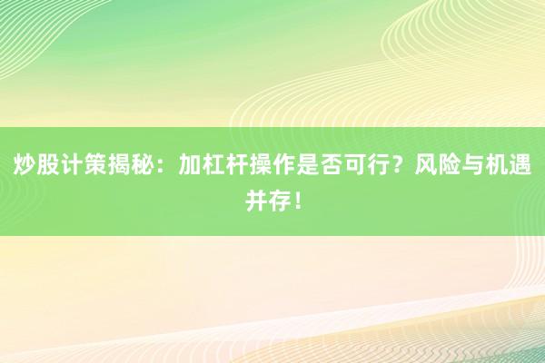 炒股计策揭秘：加杠杆操作是否可行？风险与机遇并存！