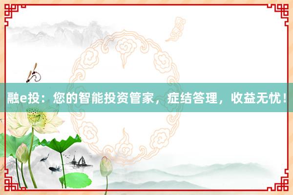 融e投：您的智能投资管家，症结答理，收益无忧！