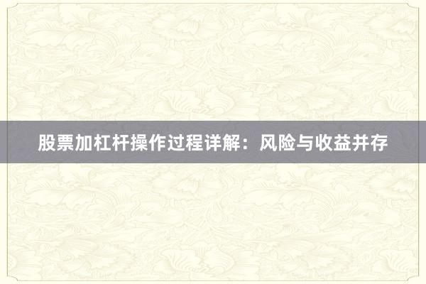 股票加杠杆操作过程详解：风险与收益并存