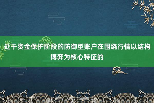 处于资金保护阶段的防御型账户在围绕行情以结构博弈为核心特征的