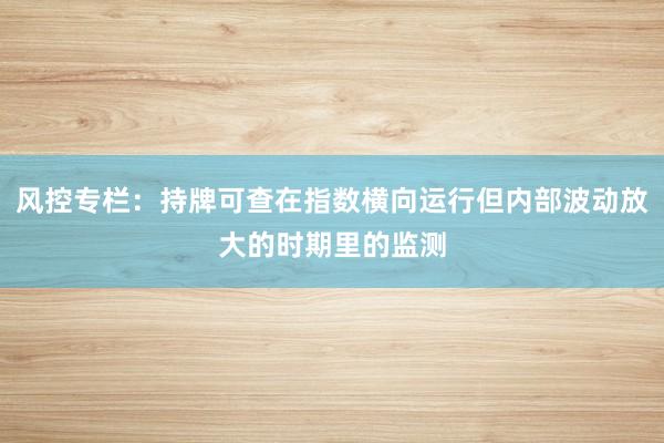 风控专栏：持牌可查在指数横向运行但内部波动放大的时期里的监测