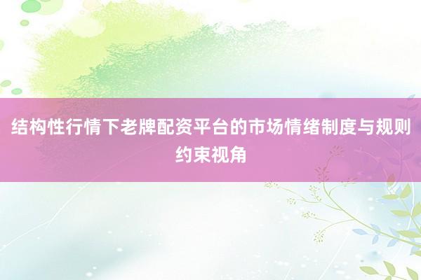 结构性行情下老牌配资平台的市场情绪制度与规则约束视角
