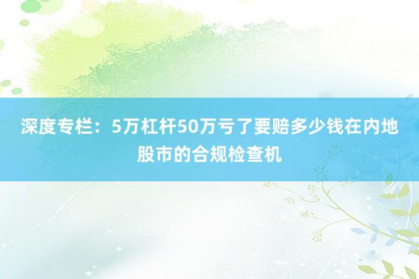 深度专栏：5万杠杆50万亏了要赔多少钱在内地股市的合规检查机