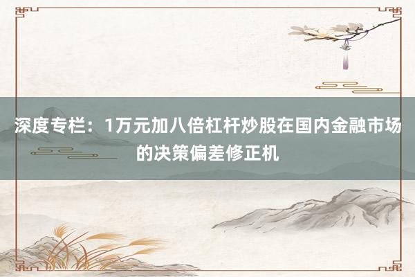 深度专栏：1万元加八倍杠杆炒股在国内金融市场的决策偏差修正机