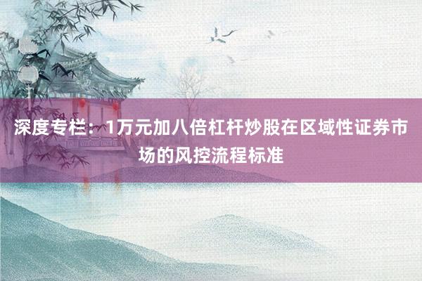 深度专栏：1万元加八倍杠杆炒股在区域性证券市场的风控流程标准