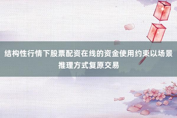 结构性行情下股票配资在线的资金使用约束以场景推理方式复原交易