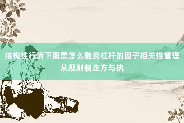 结构性行情下股票怎么融资杠杆的因子相关性管理从规则制定方与执
