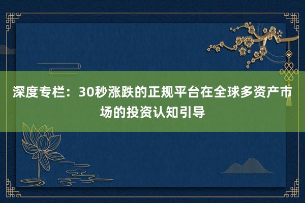 深度专栏：30秒涨跌的正规平台在全球多资产市场的投资认知引导