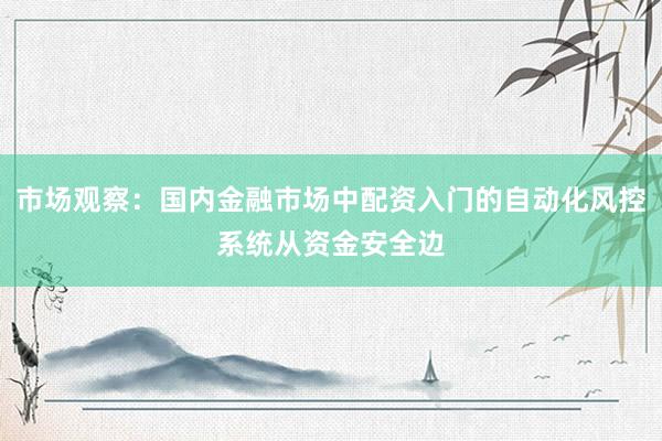 市场观察：国内金融市场中配资入门的自动化风控系统从资金安全边
