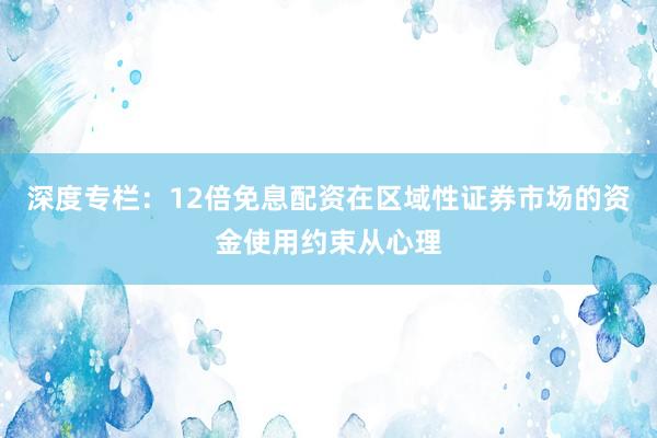 深度专栏：12倍免息配资在区域性证券市场的资金使用约束从心理